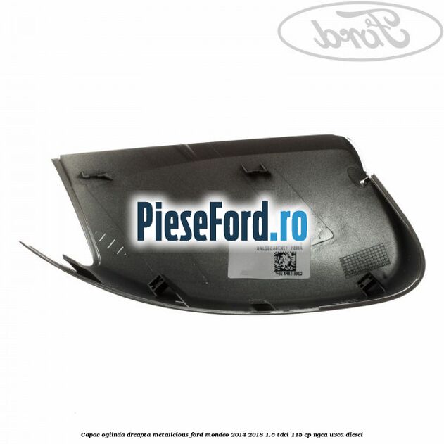Capac oglinda dreapta metalicious Ford Mondeo 2014-2018 1.6 TDCi 115 cp Capac oglinda dreapta metalicious Ford Mondeo 2014-2018 1.6 TDCi 115 cp NGCA, U3CA diesel