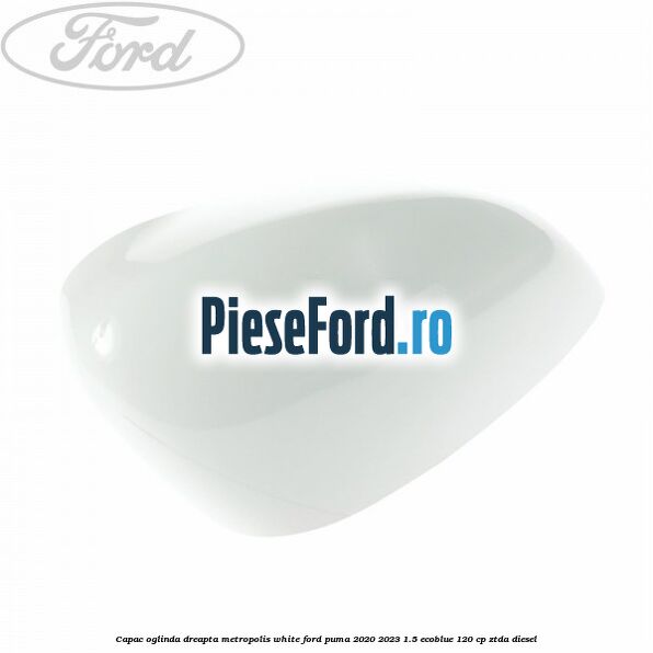 Capac oglinda dreapta metropolis white Ford Puma 2020-2023 1.5 EcoBlue 120 cp ZTDA diesel