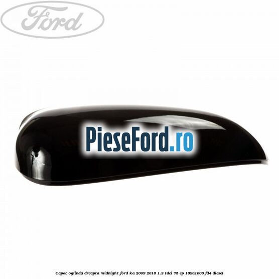 Capac oglinda dreapta midnight Ford Ka 2009-2016 1.3 TDCi 75 cp Capac oglinda dreapta midnight Ford Ka 2009-2016 1.3 TDCi 75 cp 169A1000, FD4 diesel