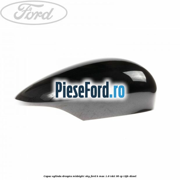 Capac oglinda dreapta midnight sky Ford B-Max 1.6 TDCi 95 cp Capac oglinda dreapta midnight sky Ford B-Max 1.6 TDCi 95 cp T3JB diesel