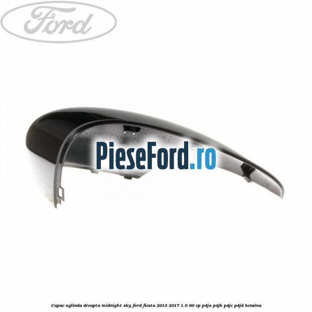 Capac oglinda dreapta midnight sky Ford Fiesta 2013-2017 1.0 80 cp Capac oglinda dreapta midnight sky Ford Fiesta 2013-2017 1.0 80 cp P4JA, P4JB, P4JC, P4JD benzina