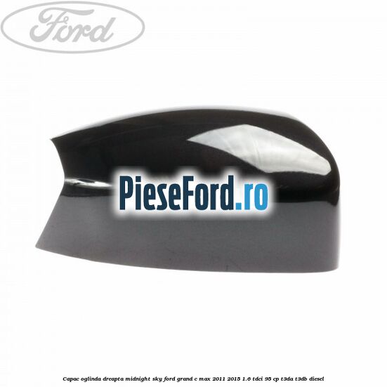 Capac oglinda dreapta midnight sky Ford Grand C-Max 2011-2015 1.6 TDCi 95 cp T3DA, T3DB diesel