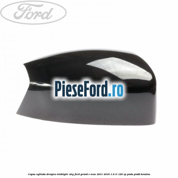 Capac oglinda dreapta midnight sky Ford Grand C-Max 2011-2015 1.6 Ti 125 cp PNDA, PNDD benzina