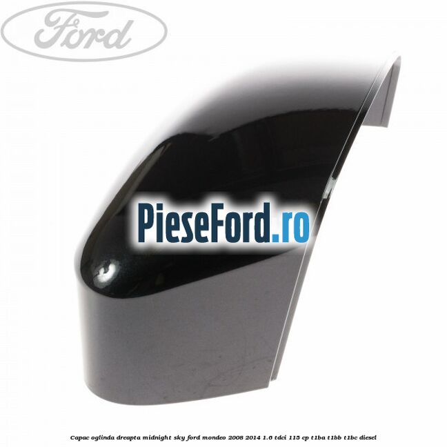 Capac oglinda dreapta midnight sky Ford Mondeo 2008-2014 1.6 TDCi 115 cp T1BA, T1BB, T1BC diesel