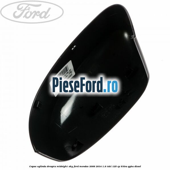 Capac oglinda dreapta midnight sky Ford Mondeo 2008-2014 1.8 TDCi 125 cp Capac oglinda dreapta midnight sky Ford Mondeo 2008-2014 1.8 TDCi 125 cp KHBA, QYBA diesel