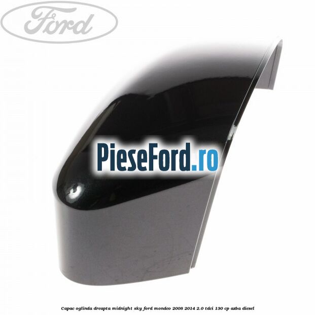Capac oglinda dreapta midnight sky Ford Mondeo 2008-2014 2.0 TDCi 130 cp AZBA diesel