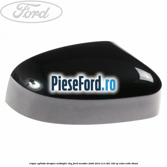 Capac oglinda dreapta midnight sky Ford Mondeo 2008-2014 2.0 TDCi 163 cp Capac oglinda dreapta midnight sky Ford Mondeo 2008-2014 2.0 TDCi 163 cp TXBA, TXBB diesel