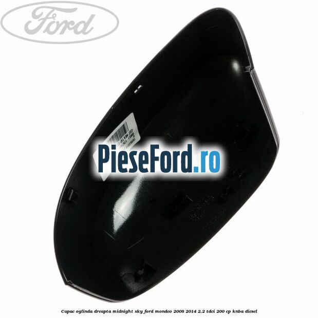Capac oglinda dreapta midnight sky Ford Mondeo 2008-2014 2.2 TDCi 200 cp KNBA diesel