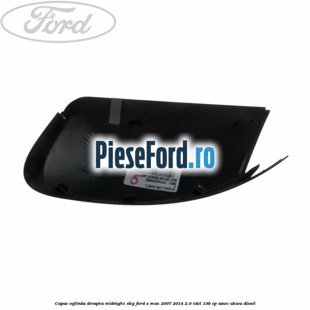 Capac oglinda dreapta midnight sky Ford S-Max 2007-2014 2.0 TDCi 136 cp AZWC, UKWA diesel