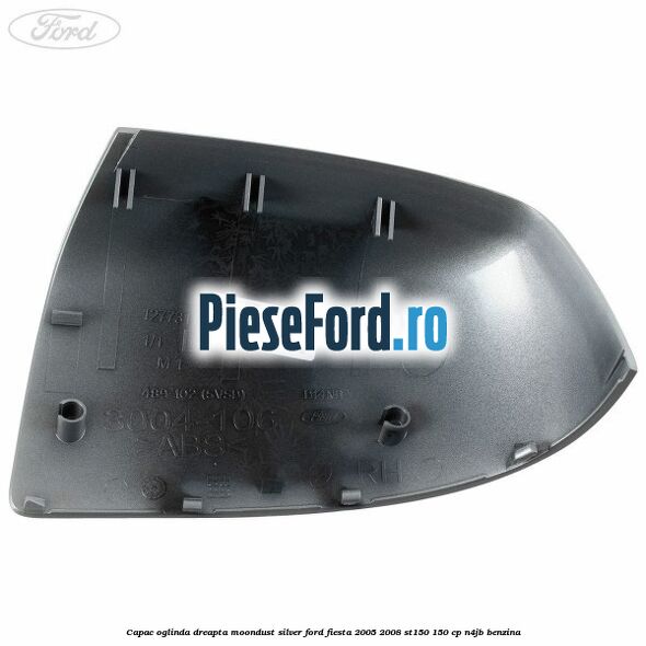 Capac oglinda dreapta moondust silver Ford Fiesta 2005-2008 ST150 150 cp N4JB benzina