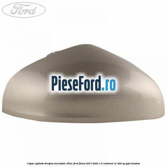 Capac oglinda dreapta moondust silver Ford Fiesta 2017-2023 1.5 EcoBoost ST 200 cp YZJA benzina