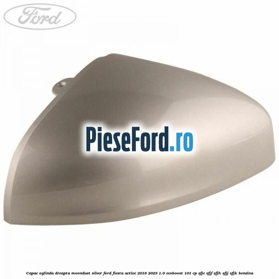 Capac oglinda dreapta moondust silver Ford Fiesta Active 2018-2023 1.0 EcoBoost 101 cp SFJE, SFJF, SFJH, SFJJ, SFJK benzina