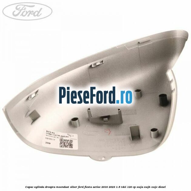 Capac oglinda dreapta moondust silver Ford Fiesta Active 2018-2023 1.5 TDCi 120 cp XWJA, XWJB, XWJC diesel