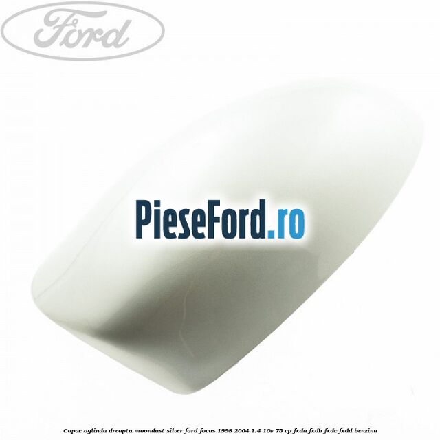 Capac oglinda dreapta moondust silver Ford Focus 1998-2004 1.4 16V 75 cp Capac oglinda dreapta moondust silver Ford Focus 1998-2004 1.4 16V 75 cp FXDA, FXDB, FXDC, FXDD benzina