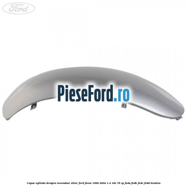 Capac oglinda dreapta moondust silver Ford Focus 1998-2004 1.4 16V 75 cp Capac oglinda dreapta moondust silver Ford Focus 1998-2004 1.4 16V 75 cp FXDA, FXDB, FXDC, FXDD benzina