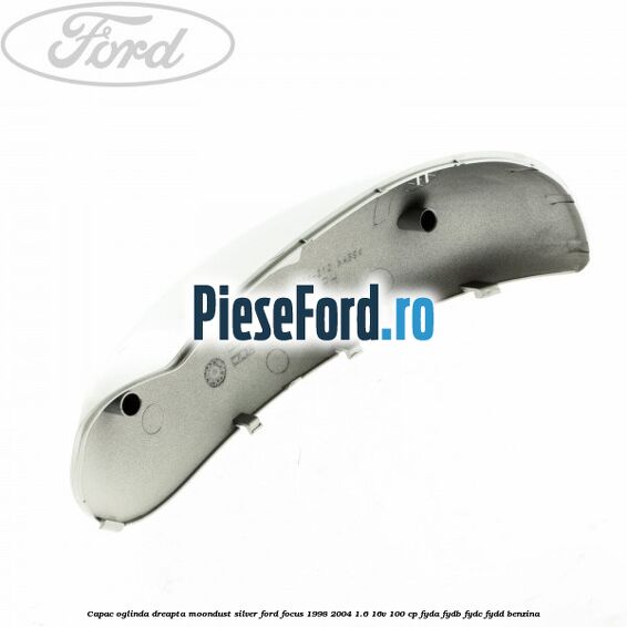 Capac oglinda dreapta moondust silver Ford Focus 1998-2004 1.6 16V 100 cp FYDA, FYDB, FYDC, FYDD benzina