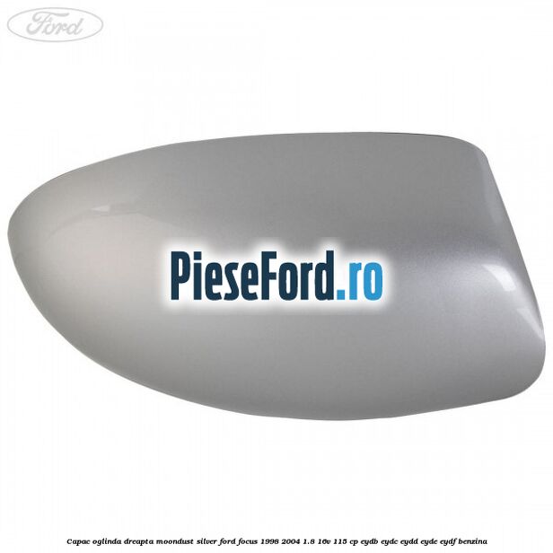 Capac oglinda dreapta moondust silver Ford Focus 1998-2004 1.8 16V 115 cp EYDB, EYDC, EYDD, EYDE, EYDF benzina