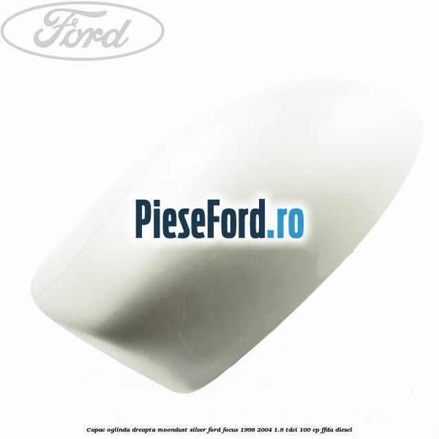Capac oglinda dreapta moondust silver Ford Focus 1998-2004 1.8 TDCi 100 cp FFDA diesel