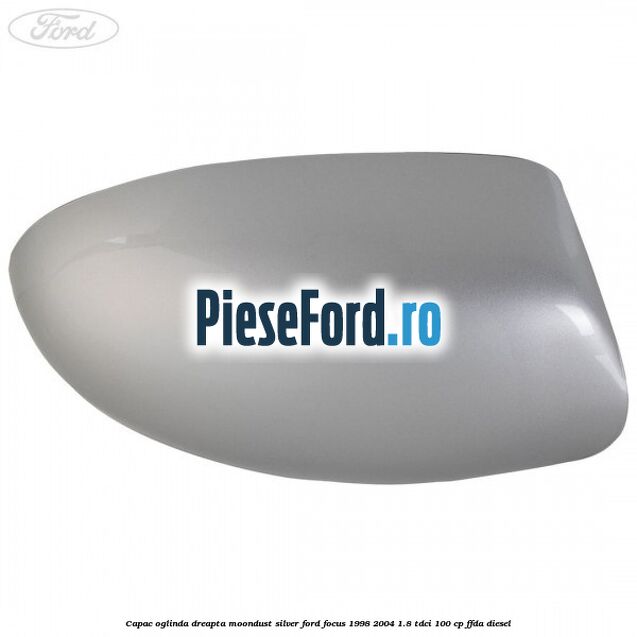 Capac oglinda dreapta moondust silver Ford Focus 1998-2004 1.8 TDCi 100 cp FFDA diesel