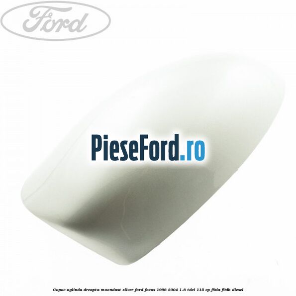 Capac oglinda dreapta moondust silver Ford Focus 1998-2004 1.8 TDCi 115 cp F9DA, F9DB diesel