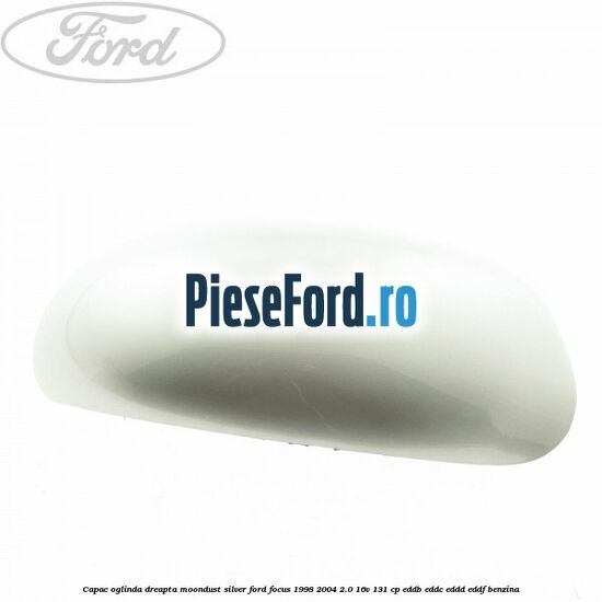Capac oglinda dreapta moondust silver Ford Focus 1998-2004 2.0 16V 131 cp EDDB, EDDC, EDDD, EDDF benzina