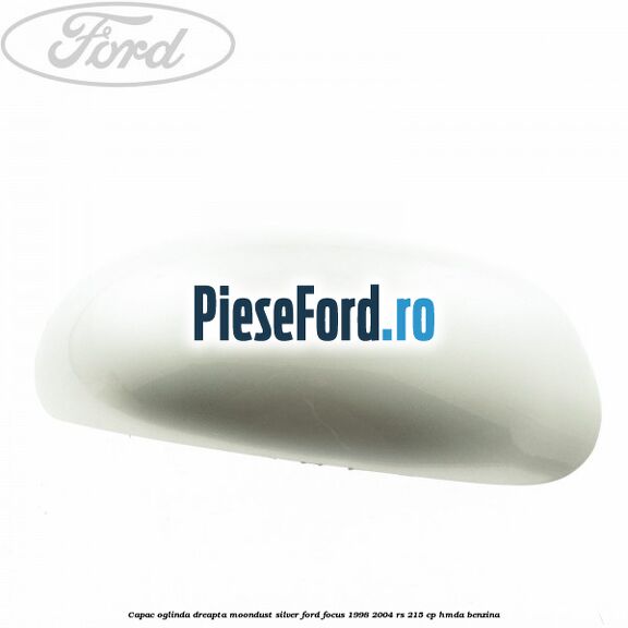 Capac oglinda dreapta moondust silver Ford Focus 1998-2004 RS 215 cp HMDA benzina