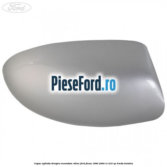 Capac oglinda dreapta moondust silver Ford Focus 1998-2004 RS 215 cp HMDA benzina