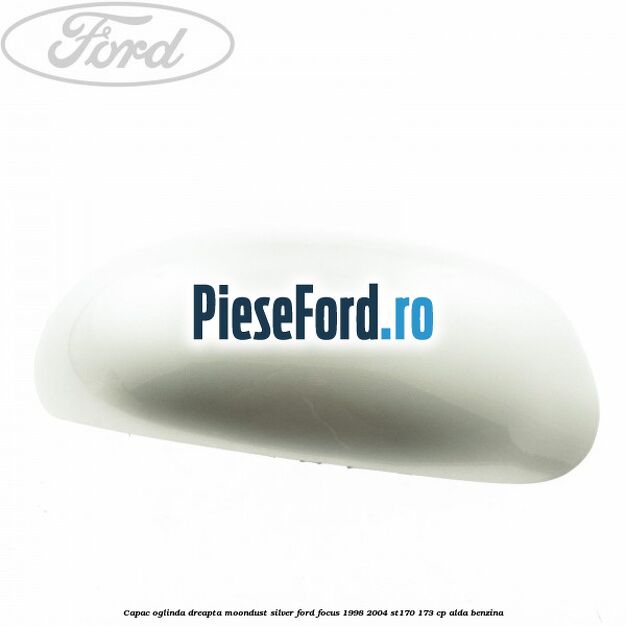 Capac oglinda dreapta moondust silver Ford Focus 1998-2004 ST170 173 cp Capac oglinda dreapta moondust silver Ford Focus 1998-2004 ST170 173 cp ALDA benzina
