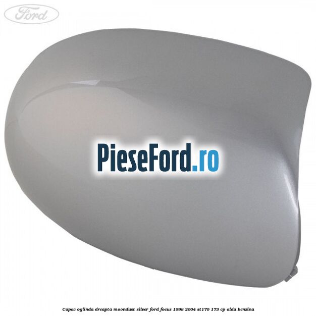 Capac oglinda dreapta moondust silver Ford Focus 1998-2004 ST170 173 cp Capac oglinda dreapta moondust silver Ford Focus 1998-2004 ST170 173 cp ALDA benzina