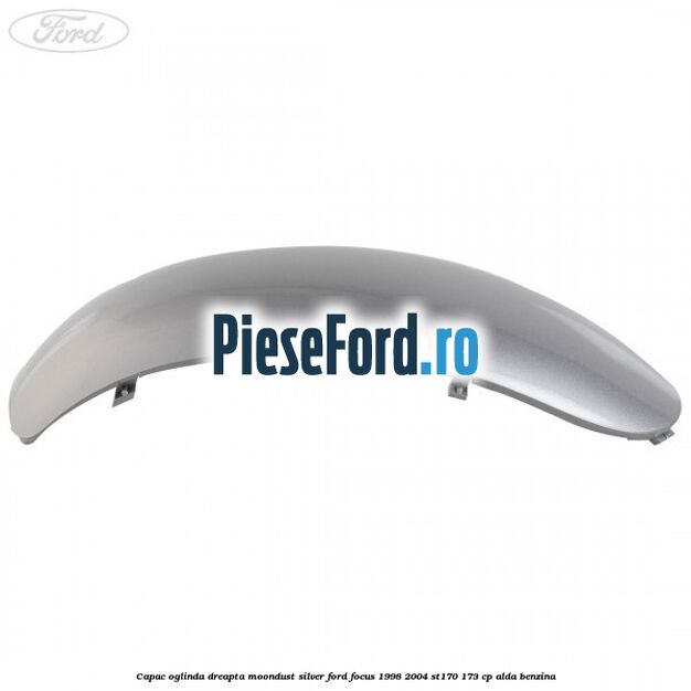 Capac oglinda dreapta moondust silver Ford Focus 1998-2004 ST170 173 cp Capac oglinda dreapta moondust silver Ford Focus 1998-2004 ST170 173 cp ALDA benzina