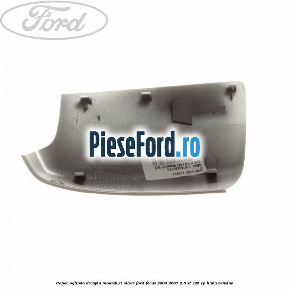 Capac oglinda dreapta moondust silver Ford Focus 2004-2007 2.5 ST 225 cp HYDA benzina