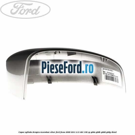 Capac oglinda dreapta moondust silver Ford Focus 2008-2011 2.0 TDCi 136 cp G6DA, G6DB, G6DD, G6DG diesel