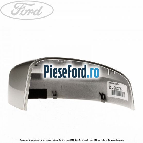 Capac oglinda dreapta moondust silver Ford Focus 2011-2014 1.6 EcoBoost 150 cp JQDA, JQDB, YUDA benzina