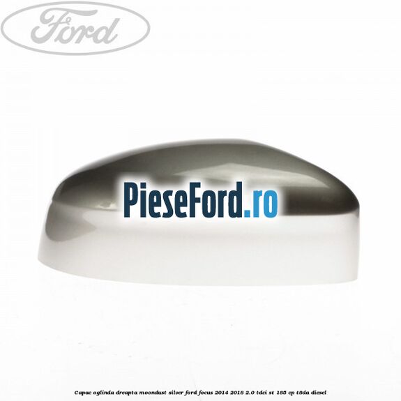 Capac oglinda dreapta moondust silver Ford Focus 2014-2018 2.0 TDCi ST 185 cp T8DA diesel