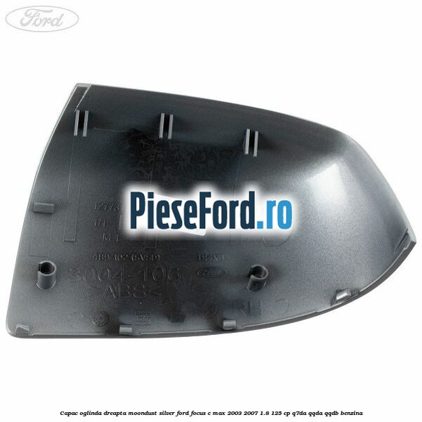 Capac oglinda dreapta moondust silver Ford Focus C-Max 2003-2007 1.8 125 cp Q7DA, QQDA, QQDB benzina