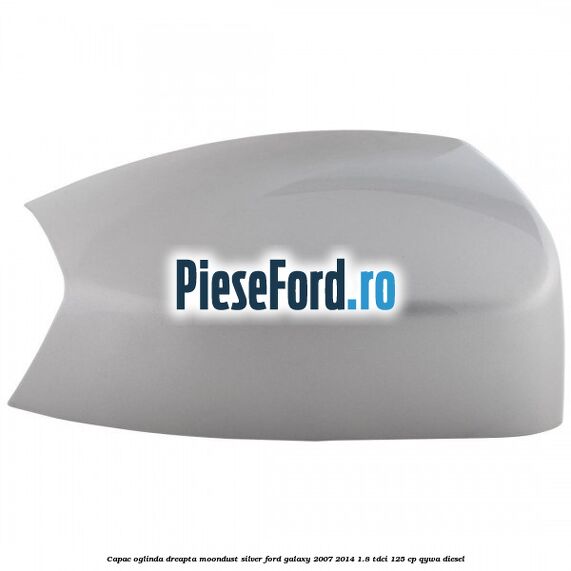 Capac oglinda dreapta moondust silver Ford Galaxy 2007-2014 1.8 TDCi 125 cp Capac oglinda dreapta moondust silver Ford Galaxy 2007-2014 1.8 TDCi 125 cp QYWA diesel