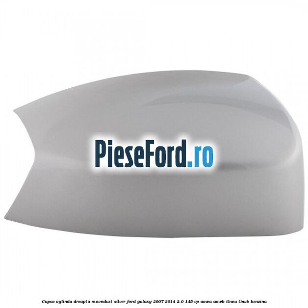 Capac oglinda dreapta moondust silver Ford Galaxy 2007-2014 2.0 145 cp AOWA, AOWB, TBWA, TBWB benzina