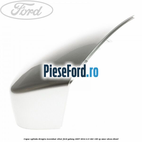 Capac oglinda dreapta moondust silver Ford Galaxy 2007-2014 2.0 TDCi 136 cp Capac oglinda dreapta moondust silver Ford Galaxy 2007-2014 2.0 TDCi 136 cp AZWC, UKWA diesel