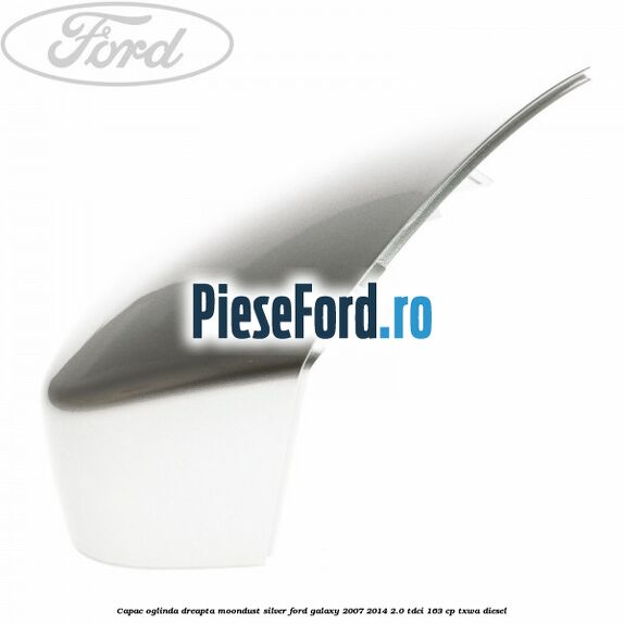 Capac oglinda dreapta moondust silver Ford Galaxy 2007-2014 2.0 TDCi 163 cp TXWA diesel