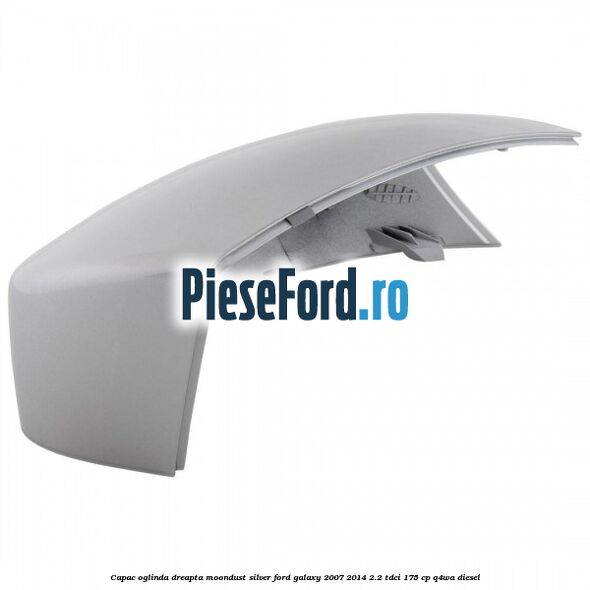 Capac oglinda dreapta moondust silver Ford Galaxy 2007-2014 2.2 TDCi 175 cp Capac oglinda dreapta moondust silver Ford Galaxy 2007-2014 2.2 TDCi 175 cp Q4WA diesel