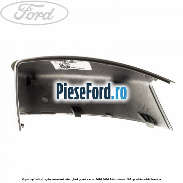 Capac oglinda dreapta Moondust Silver Ford Grand C-Max 2016-2020 1.0 EcoBoost 125 cp M1DA, M1DD benzina