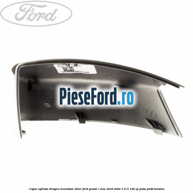 Capac oglinda dreapta Moondust Silver Ford Grand C-Max 2016-2020 1.6 Ti 125 cp PNDA, PNDD benzina