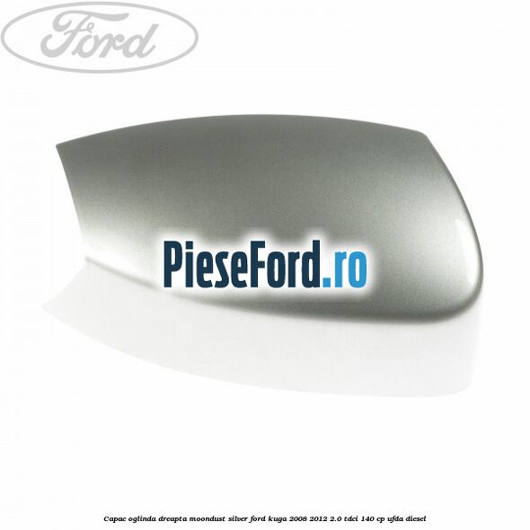 Capac oglinda dreapta moondust silver Ford Kuga 2008-2012 2.0 TDCI 140 cp UFDA diesel