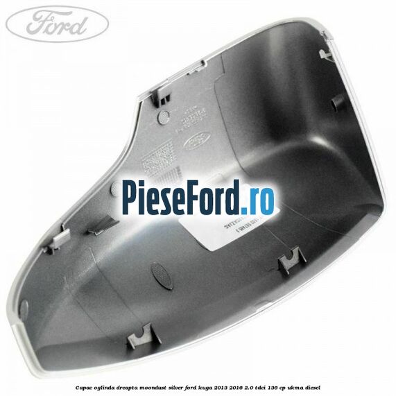 Capac oglinda dreapta moondust silver Ford Kuga 2013-2016 2.0 TDCi 136 cp UKMA diesel