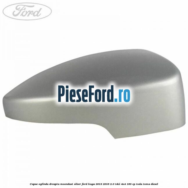 Capac oglinda dreapta moondust silver Ford Kuga 2013-2016 2.0 TDCi 4x4 163 cp TXDA, TXMA diesel
