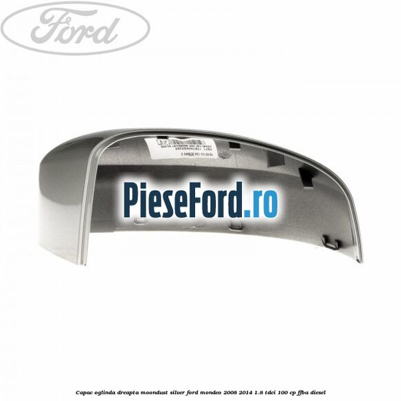 Capac oglinda dreapta moondust silver Ford Mondeo 2008-2014 1.8 TDCi 100 cp Capac oglinda dreapta moondust silver Ford Mondeo 2008-2014 1.8 TDCi 100 cp FFBA diesel
