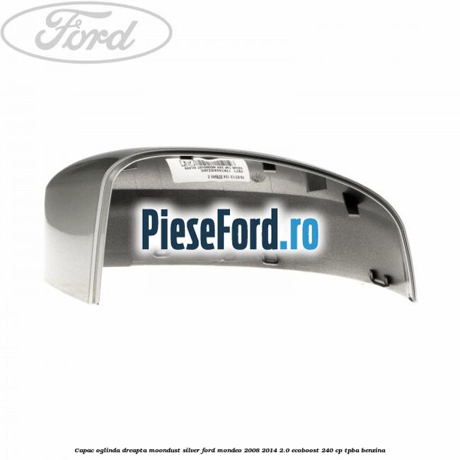 Capac oglinda dreapta moondust silver Ford Mondeo 2008-2014 2.0 EcoBoost 240 cp TPBA benzina