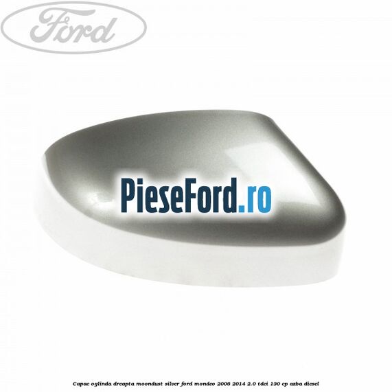 Capac oglinda dreapta moondust silver Ford Mondeo 2008-2014 2.0 TDCi 130 cp AZBA diesel