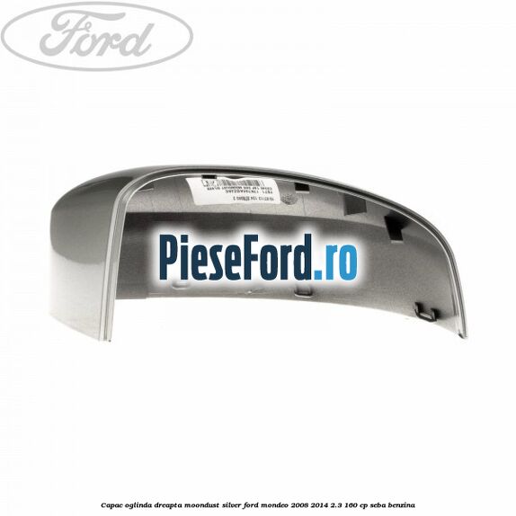 Capac oglinda dreapta moondust silver Ford Mondeo 2008-2014 2.3 160 cp SEBA benzina