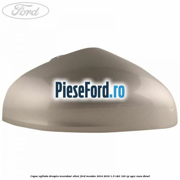 Capac oglinda dreapta moondust silver Ford Mondeo 2014-2018 1.5 TDCi 120 cp UGCC, XUCA diesel